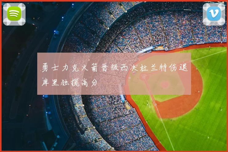 勇士力克火箭晋级西决杜兰特伤退库里独揽高分