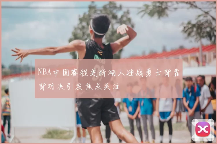 NBA中国赛程更新湖人迎战勇士背靠背对决引发焦点关注