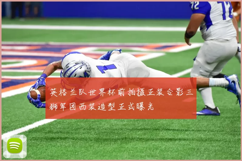 英格兰队世界杯前拍摄正装合影三狮军团西装造型正式曝光