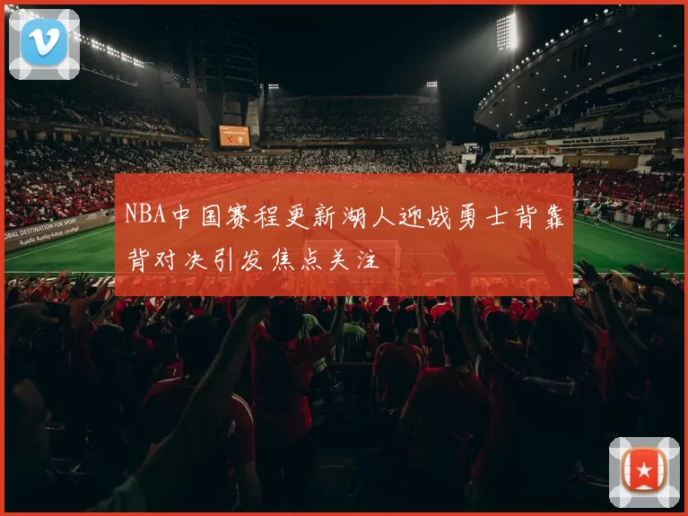 NBA中国赛程更新湖人迎战勇士背靠背对决引发焦点关注