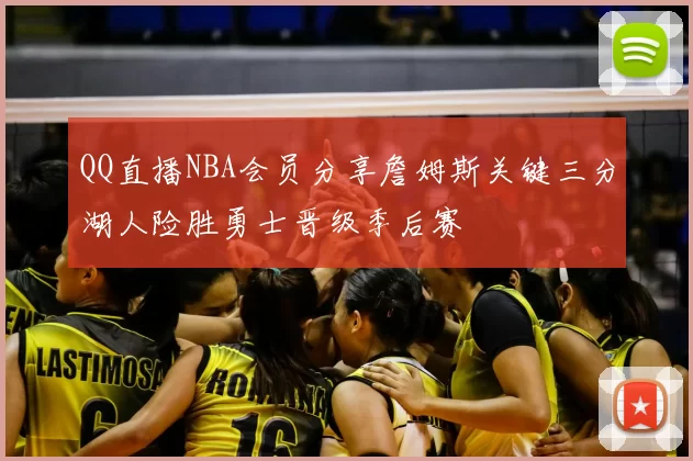 QQ直播NBA会员分享詹姆斯关键三分湖人险胜勇士晋级季后赛