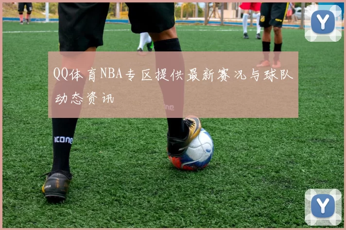 QQ体育NBA专区提供最新赛况与球队动态资讯