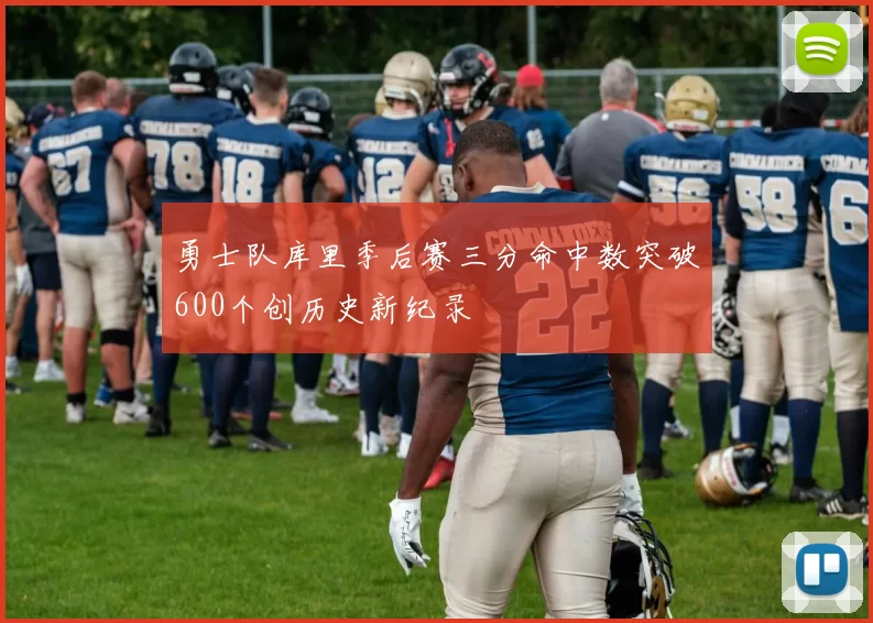 勇士队库里季后赛三分命中数突破600个创历史新纪录