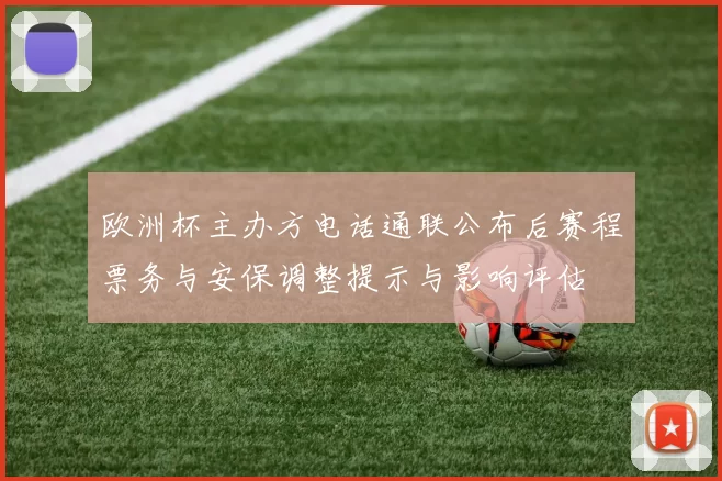 欧洲杯主办方电话通联公布后赛程票务与安保调整提示与影响评估