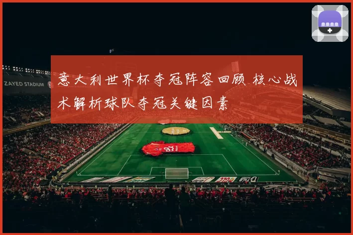 意大利世界杯夺冠阵容回顾 核心战术解析球队夺冠关键因素