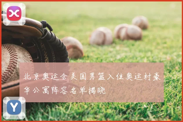 北京奥运会美国男篮入住奥运村豪华公寓阵容名单揭晓