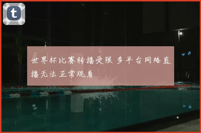 世界杯比赛转播受限 多平台网络直播无法正常观看