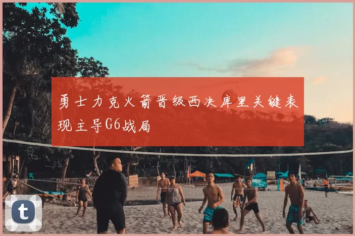 勇士力克火箭晋级西决库里关键表现主导G6战局