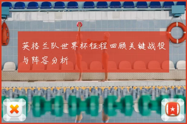 英格兰队世界杯征程回顾关键战役与阵容分析