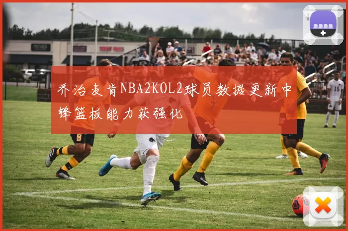 乔治麦肯NBA2KOL2球员数据更新中锋篮板能力获强化