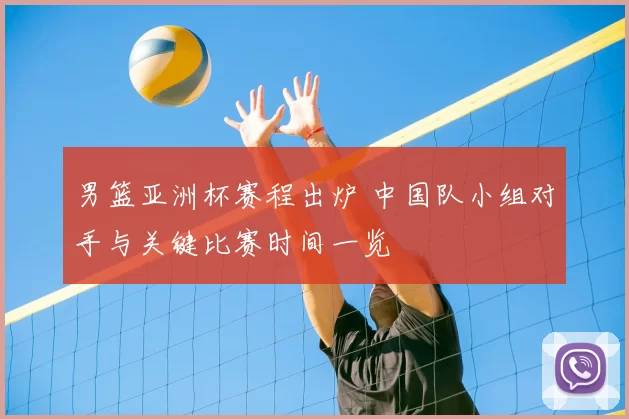 男篮亚洲杯赛程出炉 中国队小组对手与关键比赛时间一览