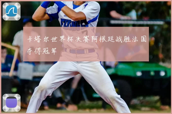 卡塔尔世界杯决赛阿根廷战胜法国夺得冠军