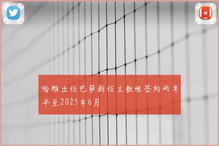 哈维出任巴萨新任主教练签约两年半至2025年6月