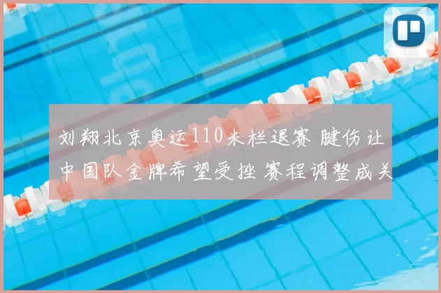 刘翔北京奥运110米栏退赛 腱伤让中国队金牌希望受挫 赛程调整成关注点