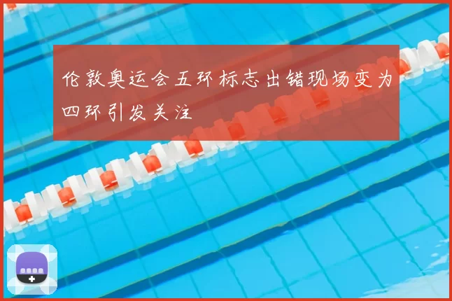 伦敦奥运会五环标志出错现场变为四环引发关注